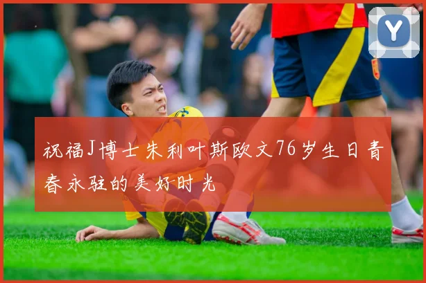 祝福J博士朱利叶斯欧文76岁生日青春永驻的美好时光