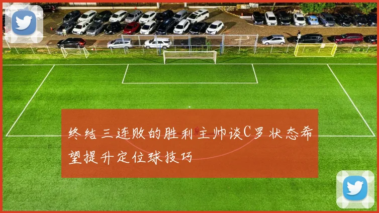 终结三连败的胜利主帅谈C罗状态希望提升定位球技巧