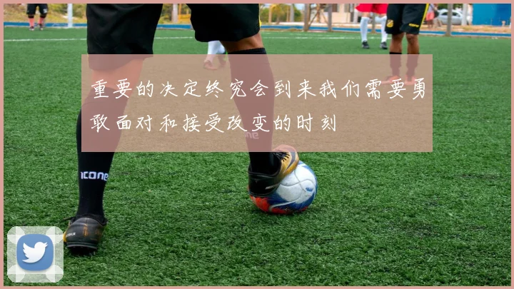重要的决定终究会到来我们需要勇敢面对和接受改变的时刻