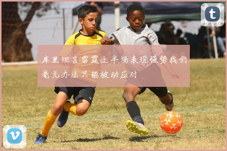 库里坦言雷霆上半场表现强势我们毫无办法只能被动应对