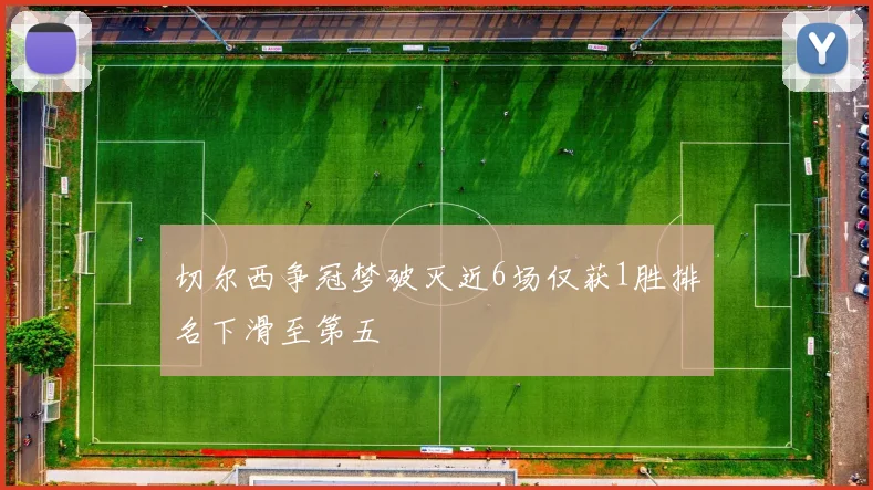 切尔西争冠梦破灭近6场仅获1胜排名下滑至第五