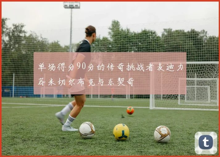 单场得分90分的传奇挑战者麦迪力荐米切尔布克与东契奇