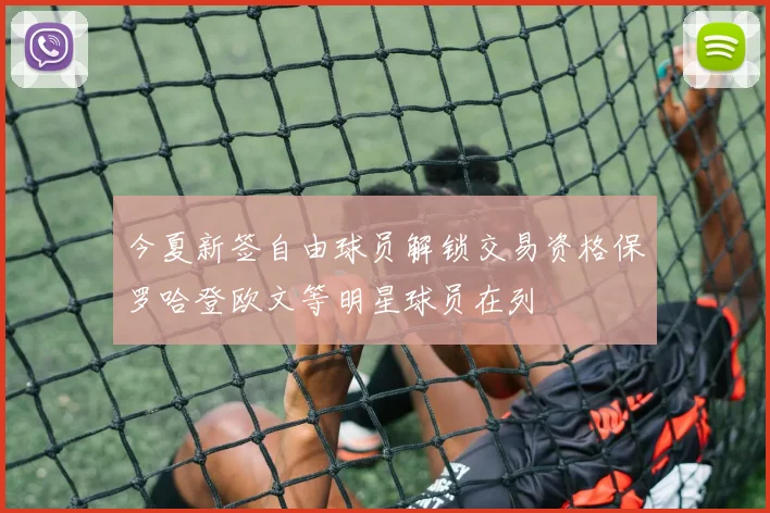 今夏新签自由球员解锁交易资格保罗哈登欧文等明星球员在列