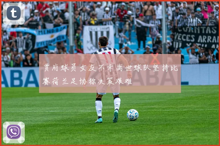 贾府球员女友不幸离世球队坚持比赛荷兰足协称决策艰难