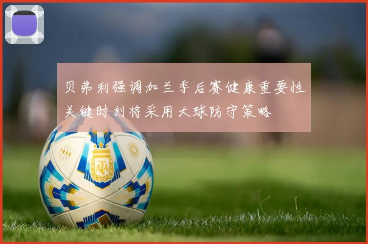 贝弗利强调加兰季后赛健康重要性关键时刻将采用大球防守策略
