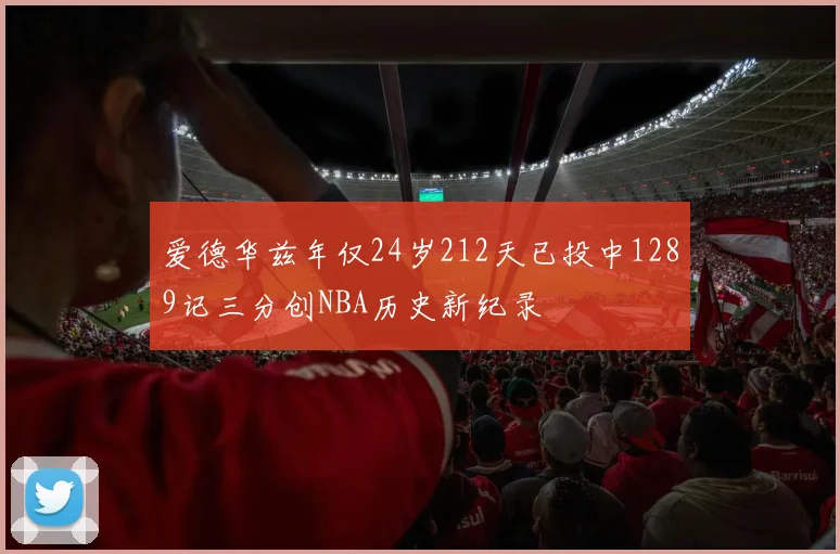 爱德华兹年仅24岁212天已投中1289记三分创NBA历史新纪录