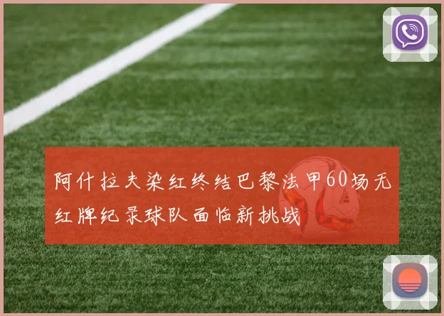 阿什拉夫染红终结巴黎法甲60场无红牌纪录球队面临新挑战